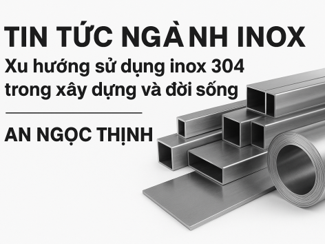 Tin tức ngành Inox: Xu hướng sử dụng inox 304 trong xây dựng và đời sống